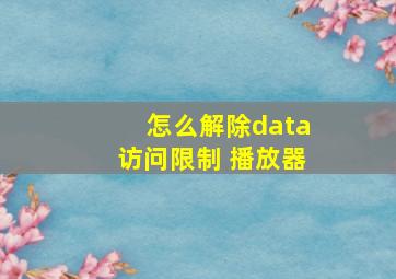 怎么解除data访问限制 播放器